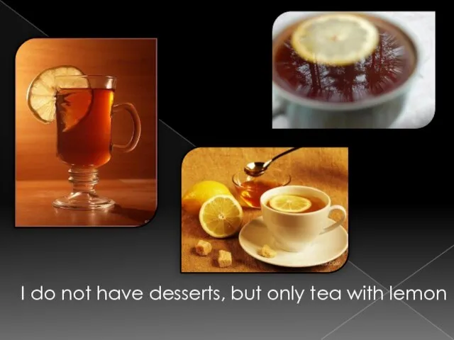 I do not have desserts, but only tea with lemon