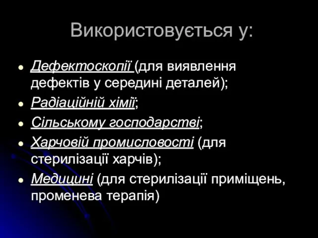 Використовується у: Дефектоскопії (для виявлення дефектів у середині деталей); Радіаційній хімії; Сільському