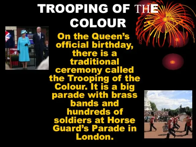 TROOPING OF ТНE COLOUR On the Queen’s official birthday, there is a