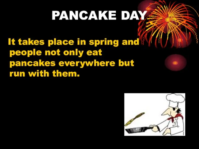 PANCAKE DAY It takes place in spring and people not only eat