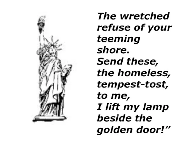 The wretched refuse of your teeming shore. Send these, the homeless, tempest-tost,