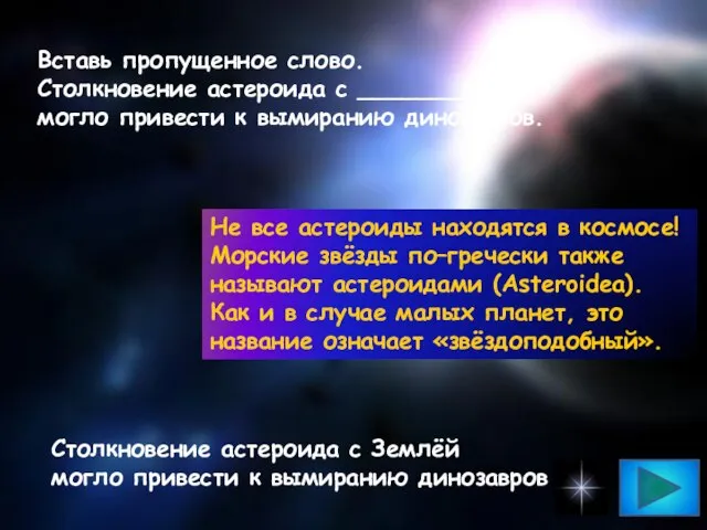 Вставь пропущенное слово. Столкновение астероида с ___________ могло привести к вымиранию динозавров.