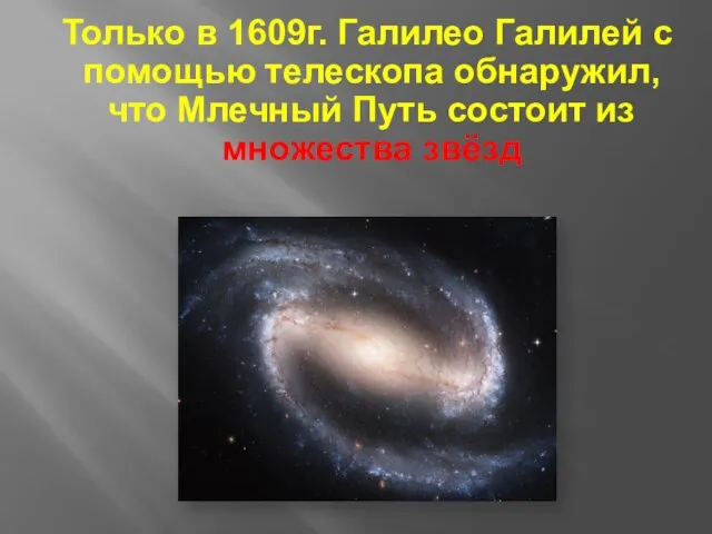 Только в 1609г. Галилео Галилей с помощью телескопа обнаружил, что Млечный Путь состоит из множества звёзд