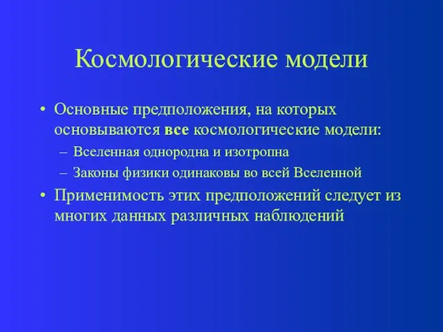 Космологические модели Основные предположения, на которых основываются все космологические модели: Вселенная однородна