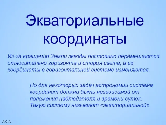 А.С.А. Экваториальные координаты Из-за вращения Земли звезды постоянно перемещаются относительно горизонта и