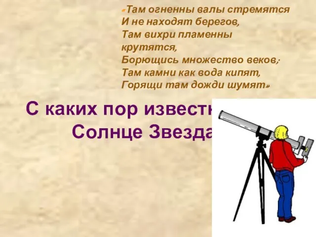 С каких пор известно, что Солнце Звезда? «Там огненны валы стремятся И