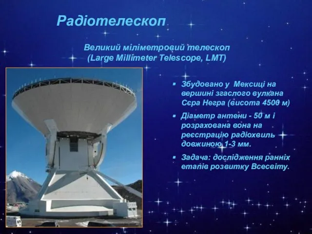 Радіотелескоп Великий міліметровий телескоп (Large Millimeter Telescope, LМT) Збудовано у Мексиці на