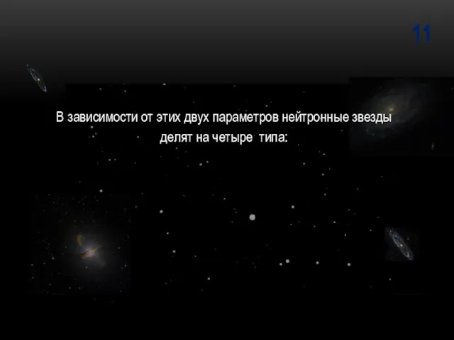 11 В зависимости от этих двух параметров нейтронные звезды делят на четыре типа: