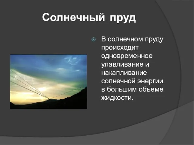 Солнечный пруд В солнечном пруду происходит одновременное улавливание и накапливание солнечной энергии в большим объеме жидкости.