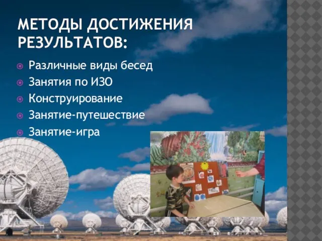 МЕТОДЫ ДОСТИЖЕНИЯ РЕЗУЛЬТАТОВ: Различные виды бесед Занятия по ИЗО Конструирование Занятие-путешествие Занятие-игра