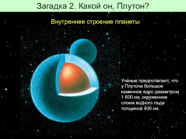 Загадка 2. Какой он, Плутон? Внутреннее строение планеты Учёные предполагают, что у