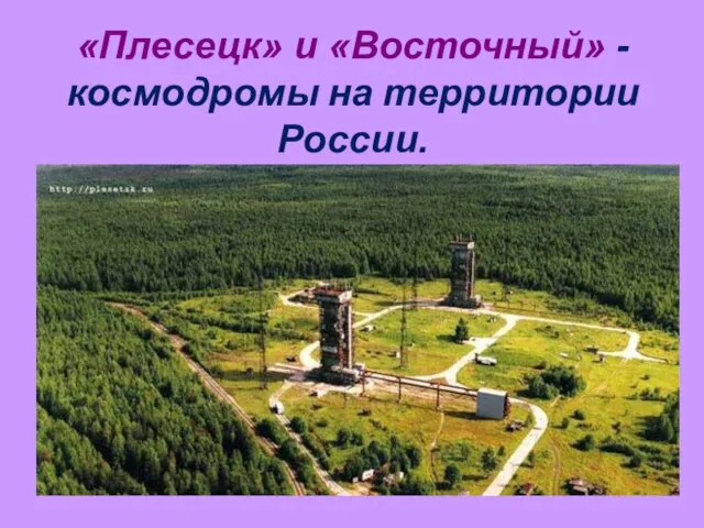 «Плесецк» и «Восточный» - космодромы на территории России.