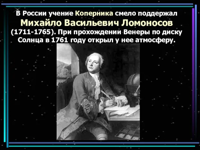 В России учение Коперника смело поддержал Михайло Васильевич Ломоносов (1711-1765). При прохождении