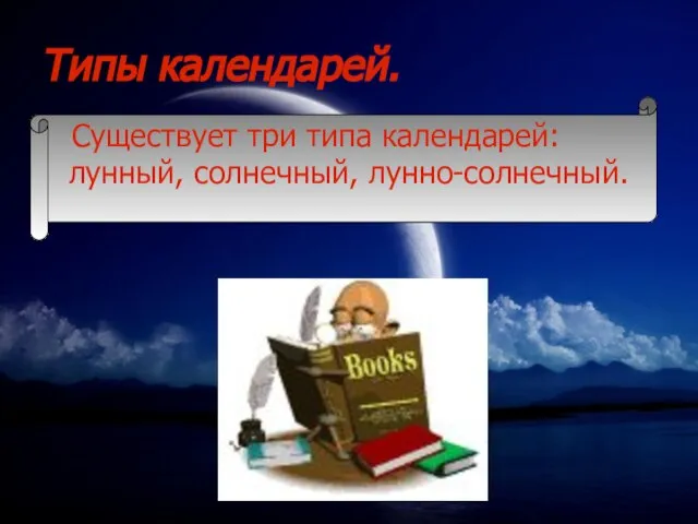 Типы календарей. Существует три типа календарей: лунный, солнечный, лунно-солнечный.