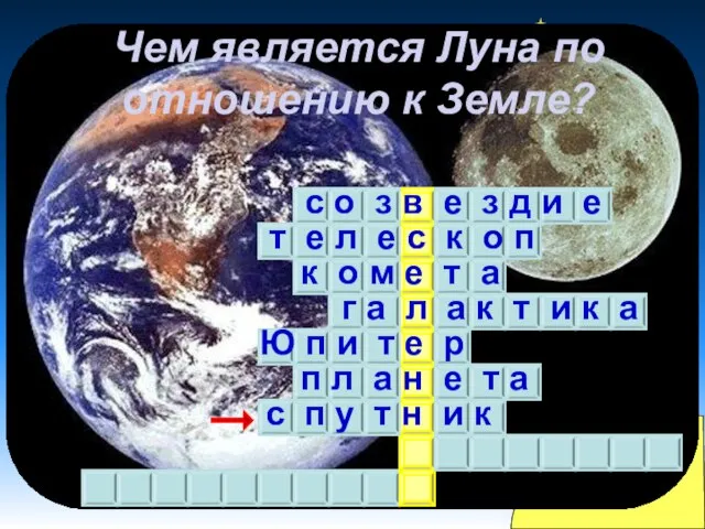 Чем является Луна по отношению к Земле? с о з в е