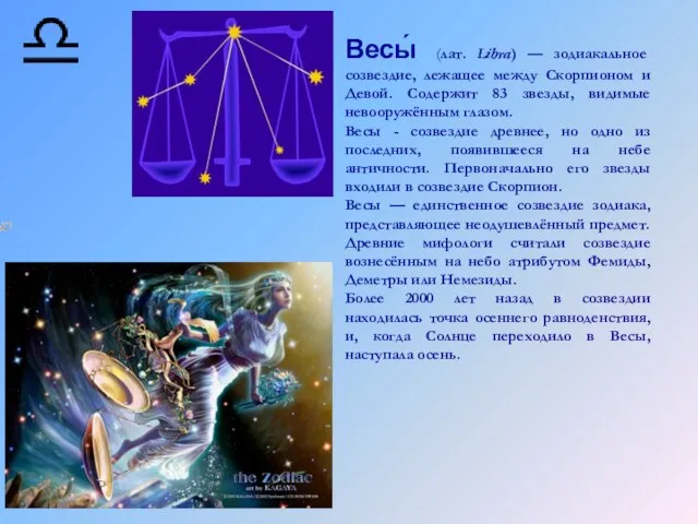 Весы́ (лат. Libra) — зодиакальное созвездие, лежащее между Скорпионом и Девой. Содержит