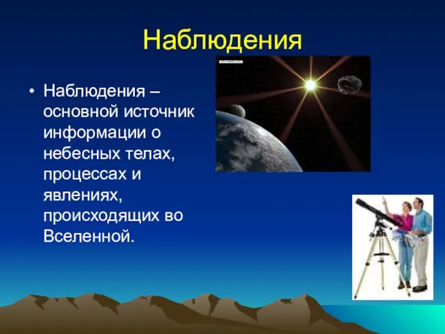 Наблюдения Наблюдения – основной источник информации о небесных телах, процессах и явлениях, происходящих во Вселенной.