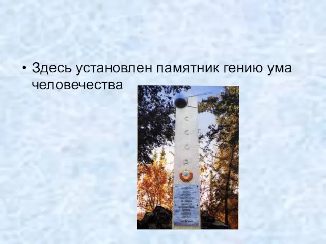 Здесь установлен памятник гению ума человечества