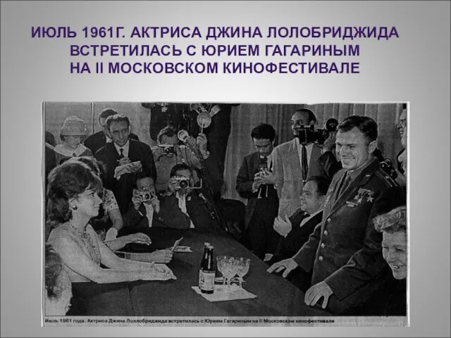 ИЮЛЬ 1961Г. АКТРИСА ДЖИНА ЛОЛОБРИДЖИДА ВСТРЕТИЛАСЬ С ЮРИЕМ ГАГАРИНЫМ НА II МОСКОВСКОМ КИНОФЕСТИВАЛЕ