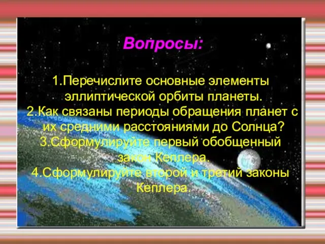 Вопросы: 1.Перечислите основные элементы эллиптической орбиты планеты. 2.Как связаны периоды обращения планет