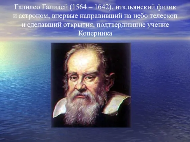 Галилео Галилей (1564 – 1642), итальянский физик и астроном, впервые направивший на