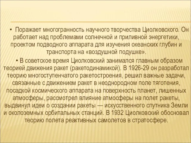 ▪ Поражает многогранность научного творчества Циолковского. Он работает над проблемами солнечной и