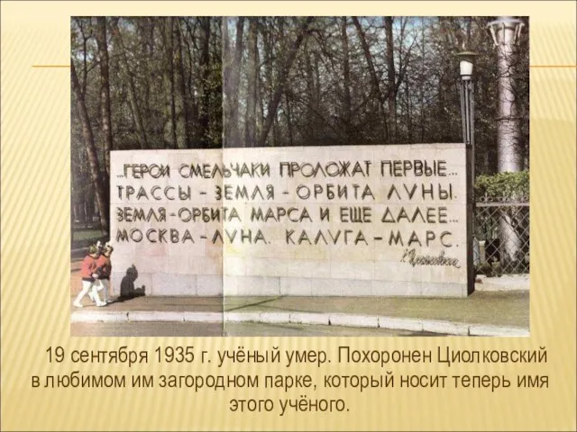 19 сентября 1935 г. учёный умер. Похоронен Циолковский в любимом им загородном