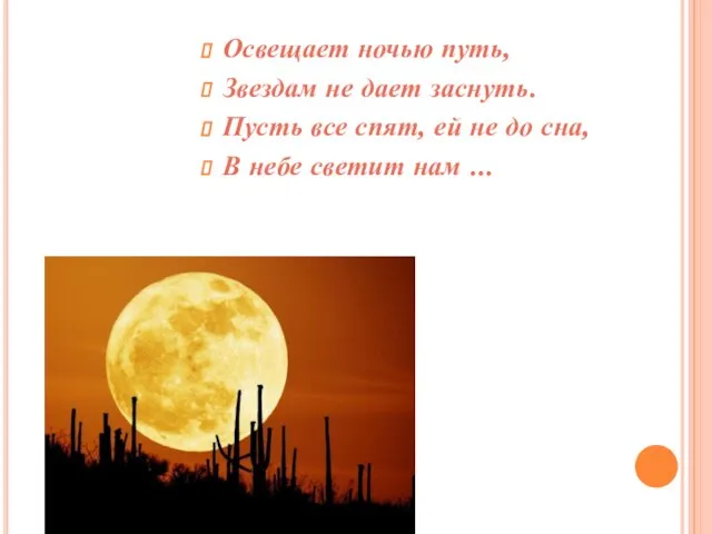 Освещает ночью путь, Звездам не дает заснуть. Пусть все спят, ей не