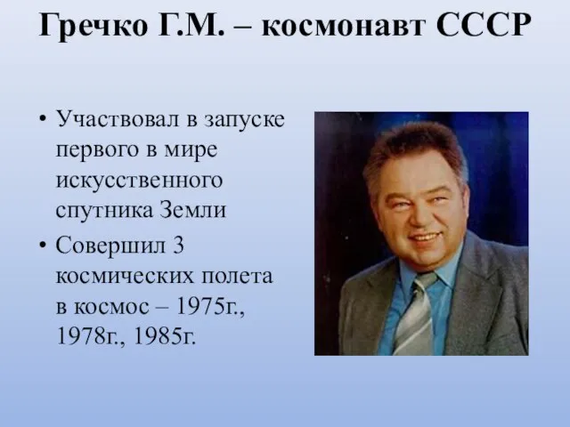 Гречко Г.М. – космонавт СССР Участвовал в запуске первого в мире искусственного