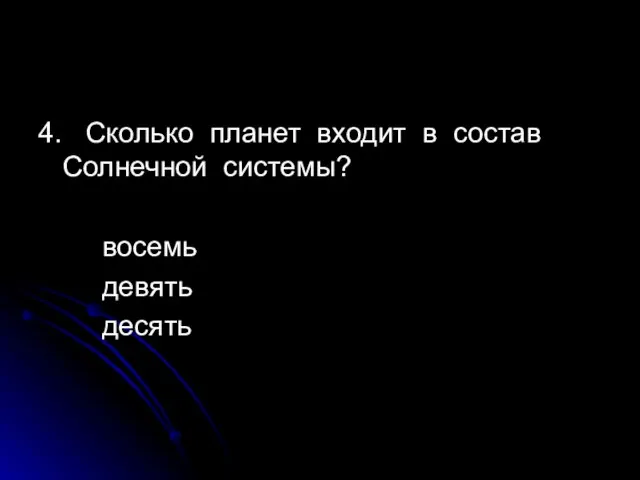 4. Сколько планет входит в состав Солнечной системы? восемь девять десять