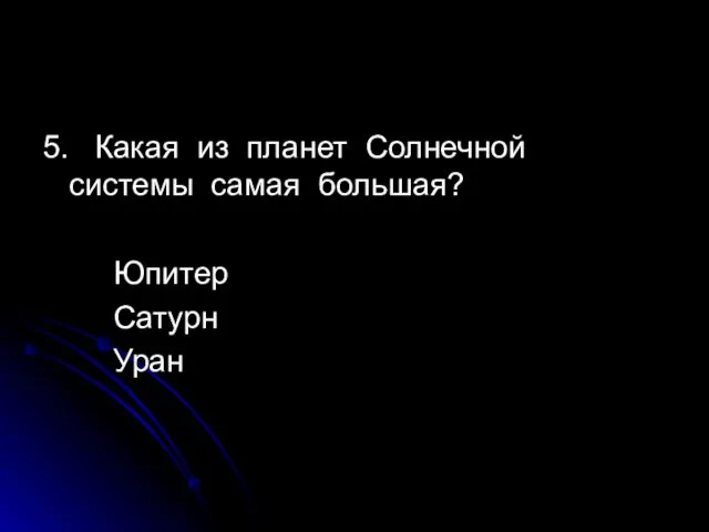 5. Какая из планет Солнечной системы самая большая? Юпитер Сатурн Уран