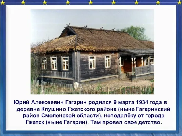 Юрий Алексеевич Гагарин родился 9 марта 1934 года в деревне Клушино Гжатского