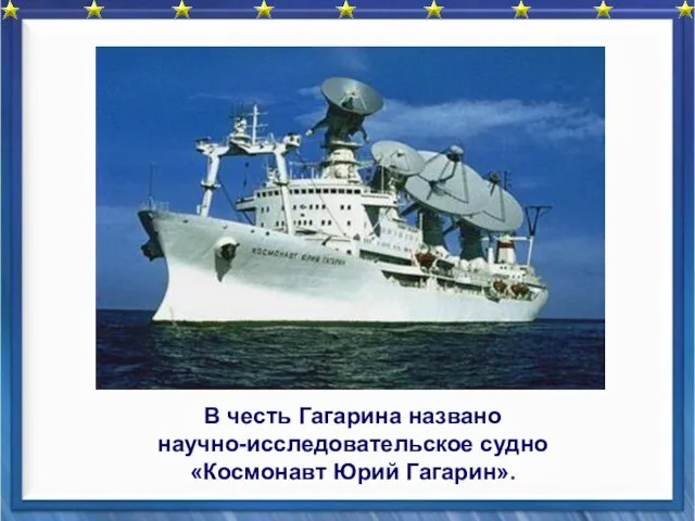 В честь Гагарина названо научно-исследовательское судно «Космонавт Юрий Гагарин».