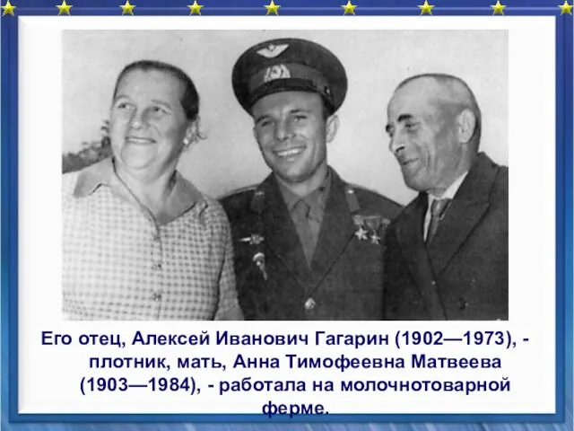 Его отец, Алексей Иванович Гагарин (1902—1973), - плотник, мать, Анна Тимофеевна Матвеева