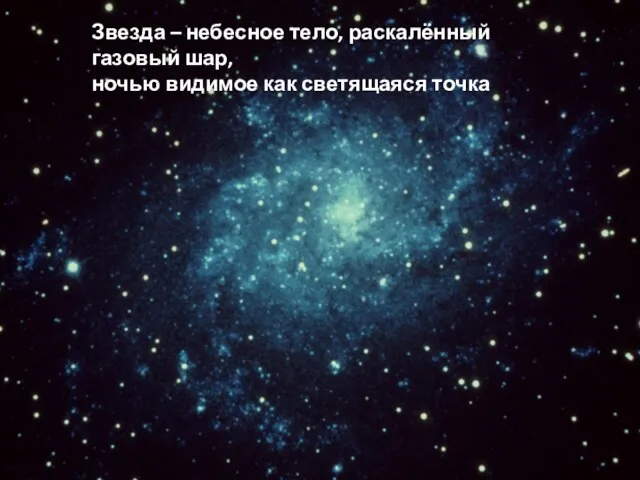 Звезда – небесное тело, раскалённый газовый шар, ночью видимое как светящаяся точка