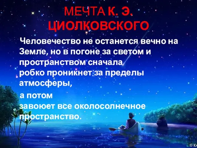 МЕЧТА К. Э. ЦИОЛКОВСКОГО Человечество не останется вечно на Земле, но в