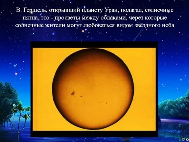 В. Гершель, открывший планету Уран, полагал, солнечные пятна, это - просветы между