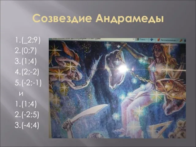 Созвездие Андрамеды 1.(_2;9) 2.(0;7) 3.(1;4) 4.(2;-2) 5.(-2;-1) и 1.(1;4) 2.(-2;5) 3.(-4;4)