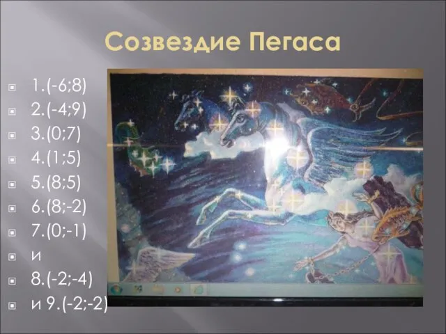 Созвездие Пегаса 1.(-6;8) 2.(-4;9) 3.(0;7) 4.(1;5) 5.(8;5) 6.(8;-2) 7.(0;-1) и 8.(-2;-4) и 9.(-2;-2)