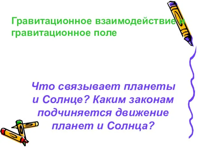 Гравитационное взаимодействие и гравитационное поле Что связывает планеты и Солнце? Каким законам