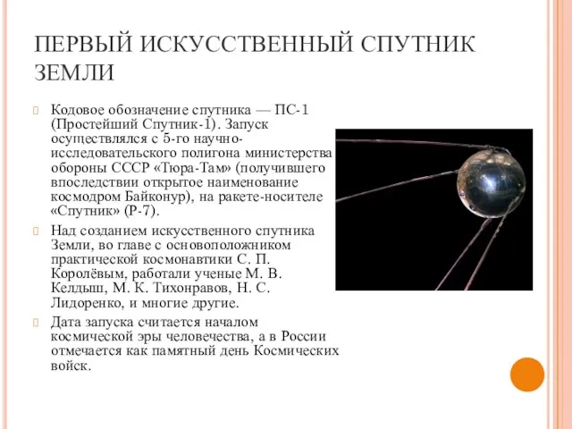 ПЕРВЫЙ ИСКУССТВЕННЫЙ СПУТНИК ЗЕМЛИ Кодовое обозначение спутника — ПС-1 (Простейший Спутник-1). Запуск