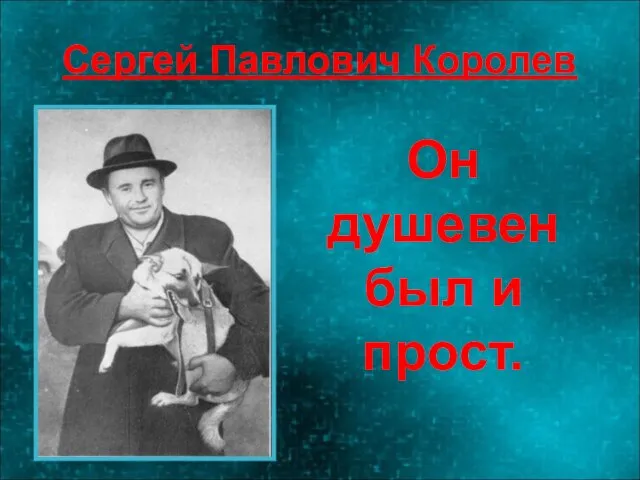 Сергей Павлович Королев Он душевен был и прост.