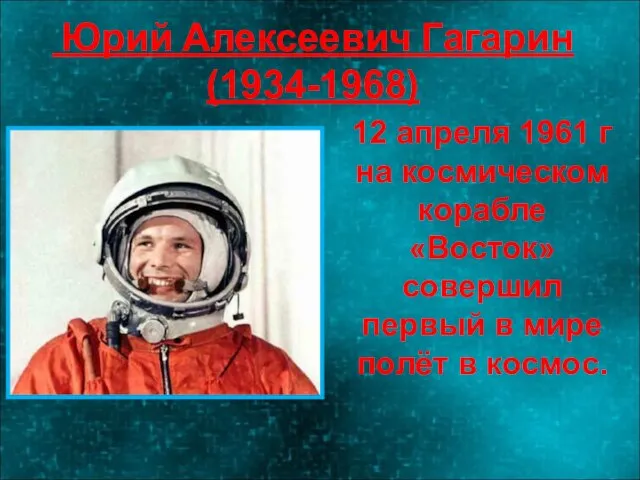 Юрий Алексеевич Гагарин (1934-1968) 12 апреля 1961 г на космическом корабле «Восток»