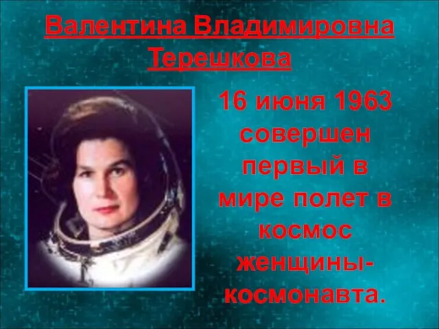 Валентина Владимировна Терешкова 16 июня 1963 совершен первый в мире полет в космос женщины-космонавта.