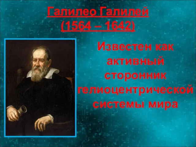 Галилео Галилей (1564 – 1642) Известен как активный сторонник гелиоцентрической системы мира