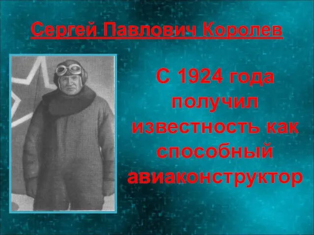 Сергей Павлович Королев С 1924 года получил известность как способный авиаконструктор