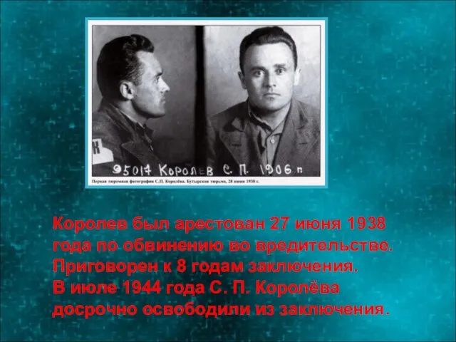 Королев был арестован 27 июня 1938 года по обвинению во вредительстве. Приговорен