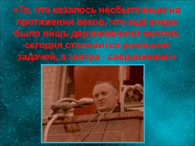 «То, что казалось несбыточным на протяжении веков, что ещё вчера было лишь