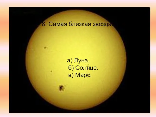 8. Самая близкая звезда. а) Луна. б) Солнце. в) Марс.
