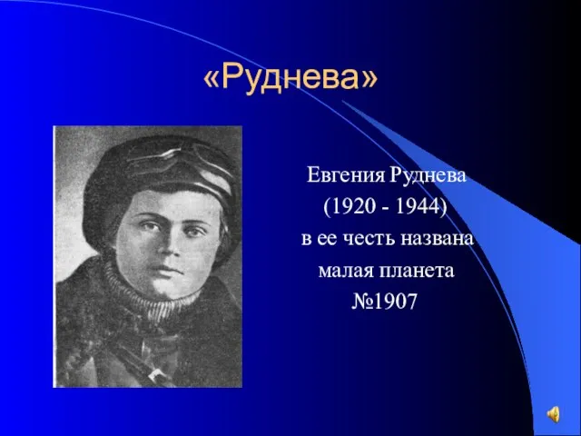 «Руднева» Евгения Руднева (1920 - 1944) в ее честь названа малая планета №1907